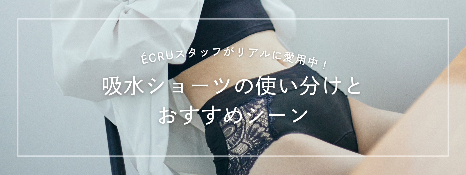 ÉCRUの吸水ショーツ それぞれの使い分けとおすすめシーン